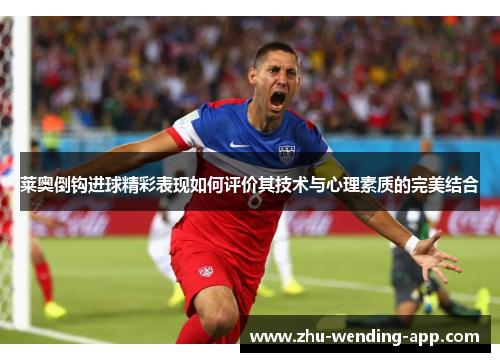 莱奥倒钩进球精彩表现如何评价其技术与心理素质的完美结合