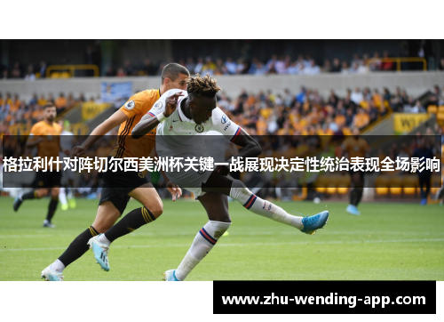 格拉利什对阵切尔西美洲杯关键一战展现决定性统治表现全场影响