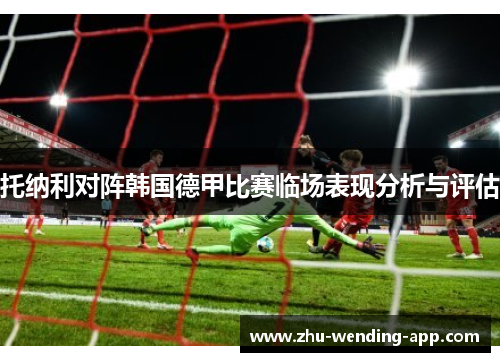托纳利对阵韩国德甲比赛临场表现分析与评估
