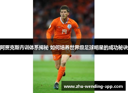 阿贾克斯青训体系揭秘 如何培养世界级足球明星的成功秘诀
