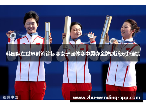 韩国队在世界射箭锦标赛女子团体赛中勇夺金牌刷新历史佳绩