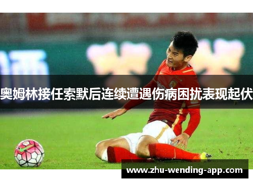 奥姆林接任索默后连续遭遇伤病困扰表现起伏