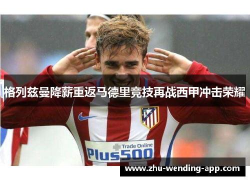 格列兹曼降薪重返马德里竞技再战西甲冲击荣耀