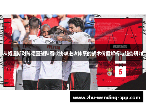 从努涅斯对阵德国球队看欧协联进攻体系的战术价值解析与趋势研判