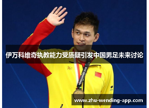 伊万科维奇执教能力受质疑引发中国男足未来讨论