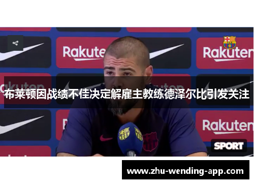 布莱顿因战绩不佳决定解雇主教练德泽尔比引发关注